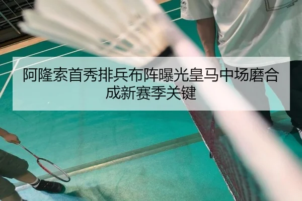 阿隆索首秀排兵布阵曝光皇马中场磨合成新赛季关键