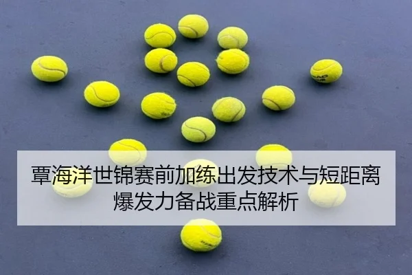 覃海洋世锦赛前加练出发技术与短距离爆发力备战重点解析