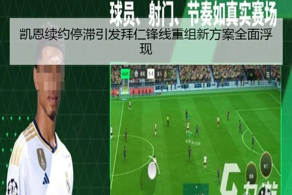 凯恩续约停滞引发拜仁锋线重组新方案全面浮现